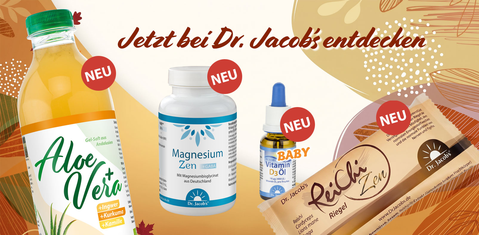 Eine Kollektion neuer Dr. Jacob's-Produkte, darunter Aloe-Vera-Gelsaft, Magnesium-Zen-Kapseln, Vitamin-D3-Öl für Babys und ein ReiChi-Zen-Riegel, gemeinsam präsentiert auf einem dekorativen Hintergrund.