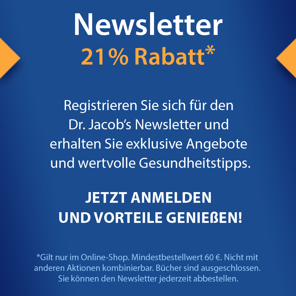 Dr. Jacob's Newsletter: Jetzt anmelden und 21% Rabatt sichern. Erhalten Sie exklusive Angebote und wertvolle Gesundheitstipps. Es gelten die Bedingungen, siehe Hinweise im Online-Shop.